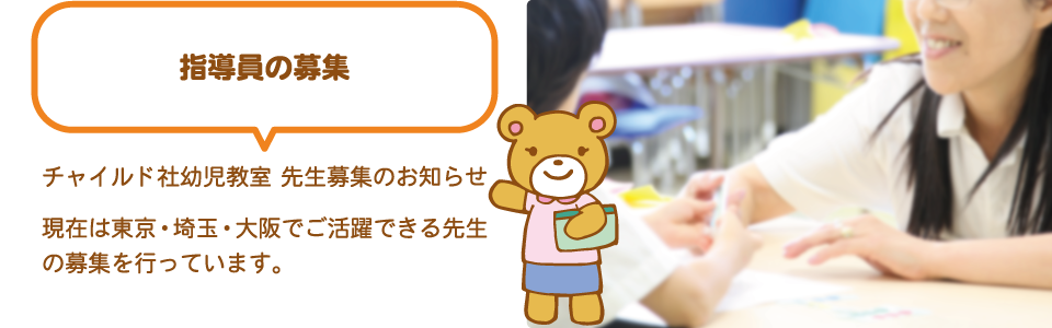 チャイルド社幼児教室 先生募集のお知らせ 現在は東京・埼玉・大阪でご活躍できる先生の募集を行っています。